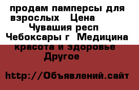 продам памперсы для взрослых › Цена ­ 350 - Чувашия респ., Чебоксары г. Медицина, красота и здоровье » Другое   